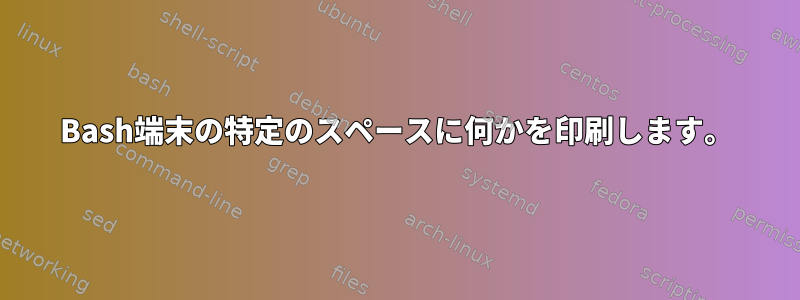 Bash端末の特定のスペースに何かを印刷します。