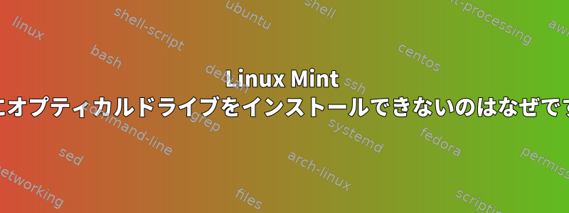 Linux Mint 19.3にオプティカルドライブをインストールできないのはなぜですか？