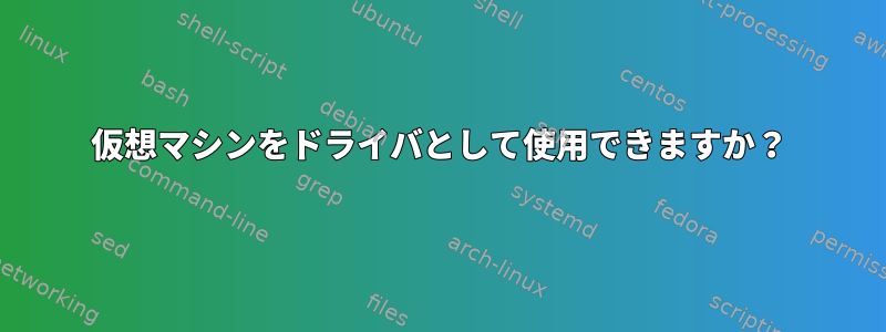 仮想マシンをドライバとして使用できますか？