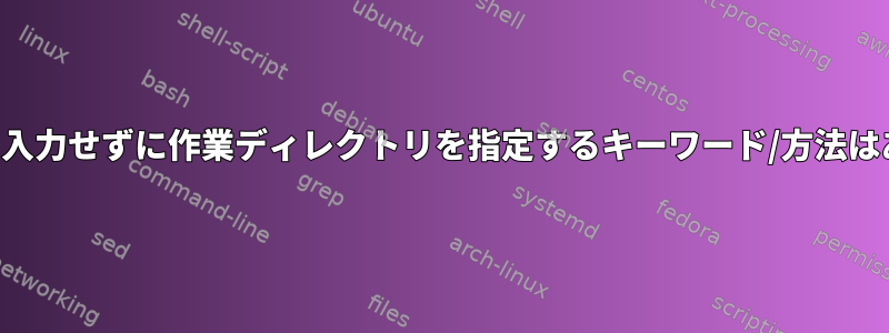 パスを手動で入力せずに作業ディレクトリを指定するキーワード/方法はありますか？