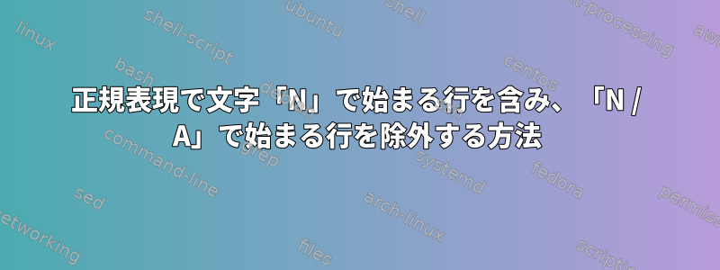 正規表現で文字「N」で始まる行を含み、「N / A」で始まる行を除外する方法