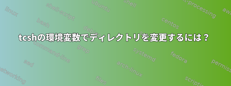 tcshの環境変数でディレクトリを変更するには？