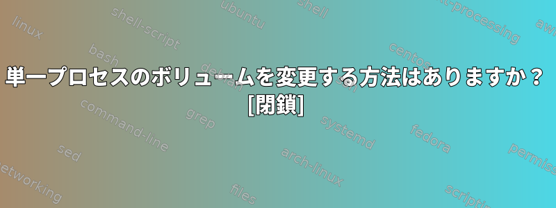 単一プロセスのボリュームを変更する方法はありますか？ [閉鎖]