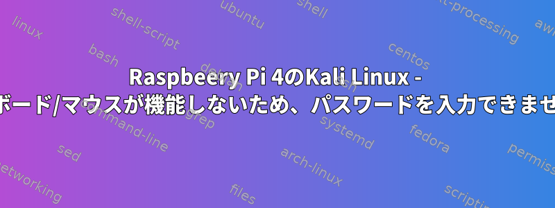 Raspbeery Pi 4のKali Linux - キーボード/マウスが機能しないため、パスワードを入力できません。