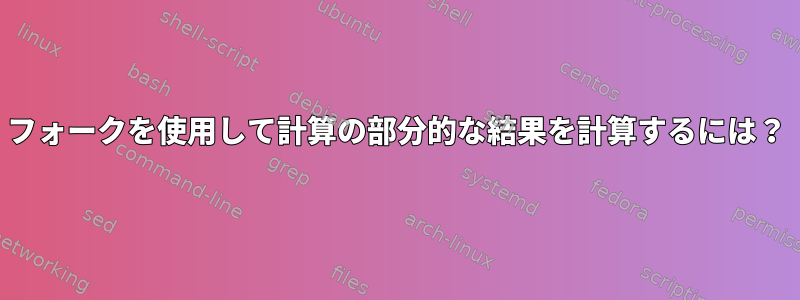 フォークを使用して計算の部分的な結果を計算するには？