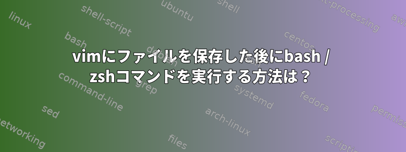 vimにファイルを保存した後にbash / zshコマンドを実行する方法は？