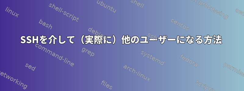 SSHを介して（実際に）他のユーザーになる方法