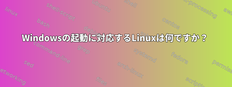 Windowsの起動に対応するLinuxは何ですか？