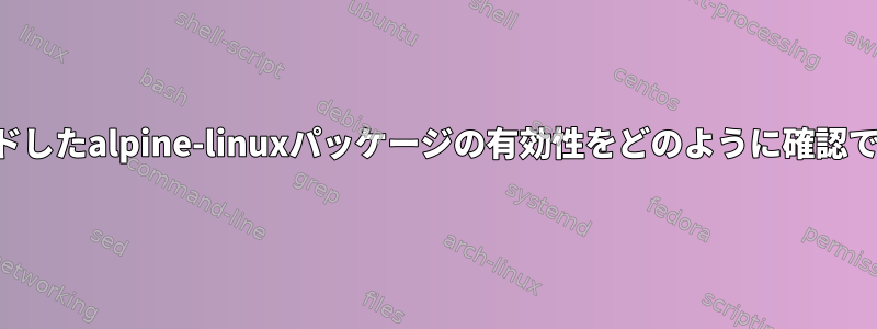 ダウンロードしたalpine-linuxパッケージの有効性をどのように確認できますか？