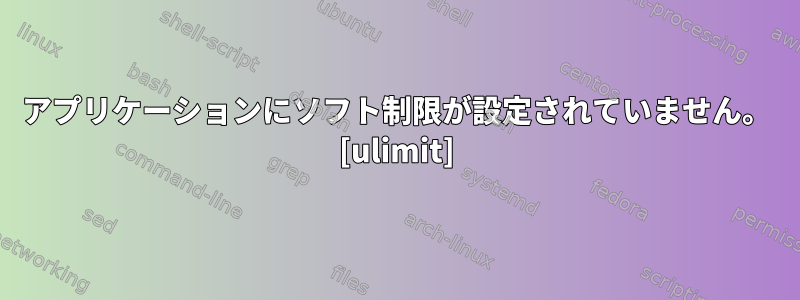 アプリケーションにソフト制限が設定されていません。 [ulimit]