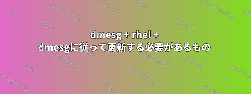 dmesg + rhel + dmesgに従って更新する必要があるもの