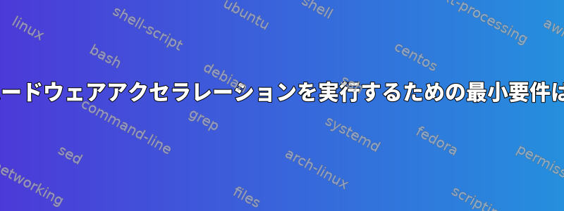 Funtooでハードウェアアクセラレーションを実行するための最小要件は何ですか？