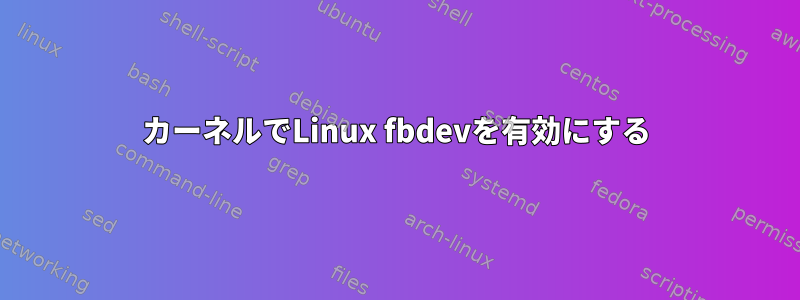 カーネルでLinux fbdevを有効にする