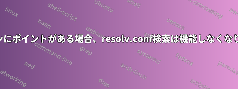 ドメインにポイントがある場合、resolv.conf検索は機能しなくなります。