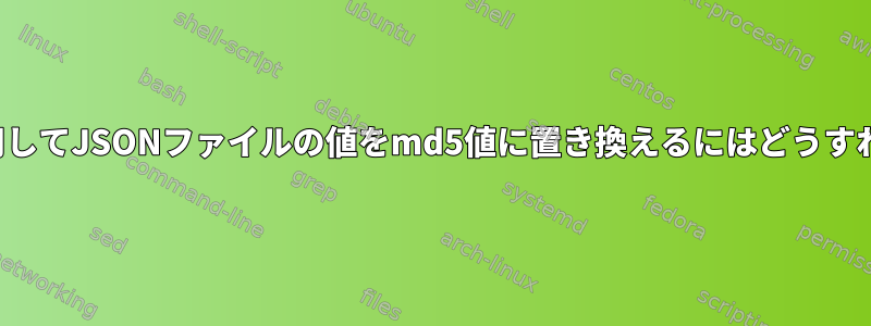 jqコマンドを使用してJSONファイルの値をmd5値に置き換えるにはどうすればよいですか？