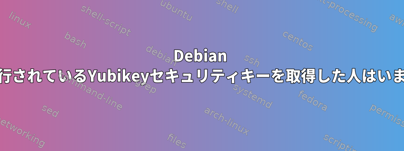 Debian 10で実行されているYubikeyセキュリティキーを取得した人はいますか？