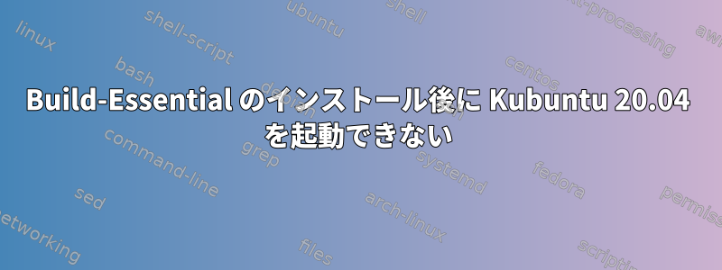 Build-Essential のインストール後に Kubuntu 20.04 を起動できない