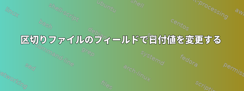 区切りファイルのフィールドで日付値を変更する