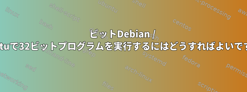 64ビットDebian / Ubuntuで32ビットプログラムを実行するにはどうすればよいですか？