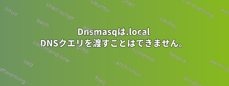 Dnsmasqは.local DNSクエリを渡すことはできません。