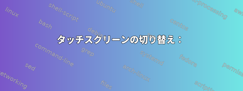 タッチスクリーンの切り替え：