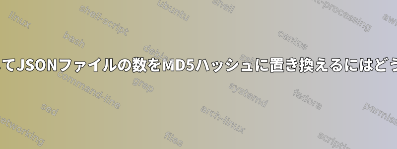 sedコマンドを使用してJSONファイルの数をMD5ハッシュに置き換えるにはどうすればよいですか？