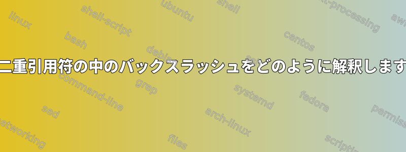 shは二重引用符の中のバックスラッシュをどのように解釈しますか？