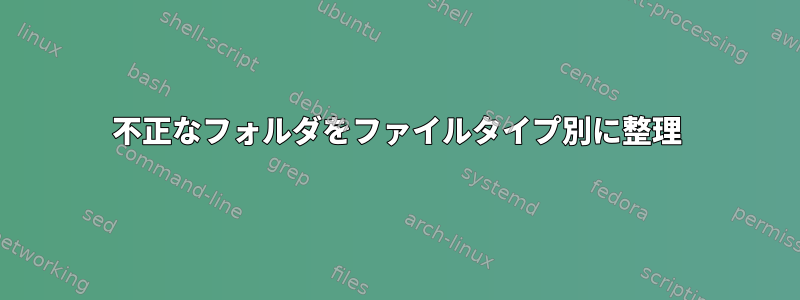 不正なフォルダをファイルタイプ別に整理