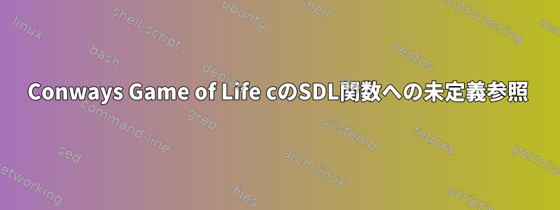 Conways Game of Life cのSDL関数への未定義参照