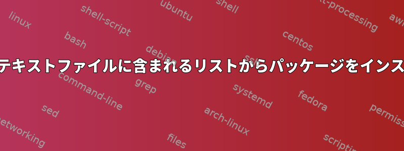 Pacmanを使用してテキストファイルに含まれるリストからパッケージをインストールする方法は？