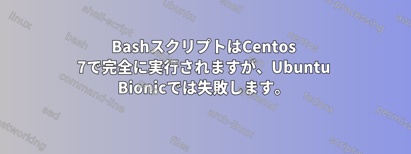 BashスクリプトはCentos 7で完全に実行されますが、Ubuntu Bionicでは失敗します。