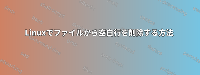 Linuxでファイルから空白行を削除する方法