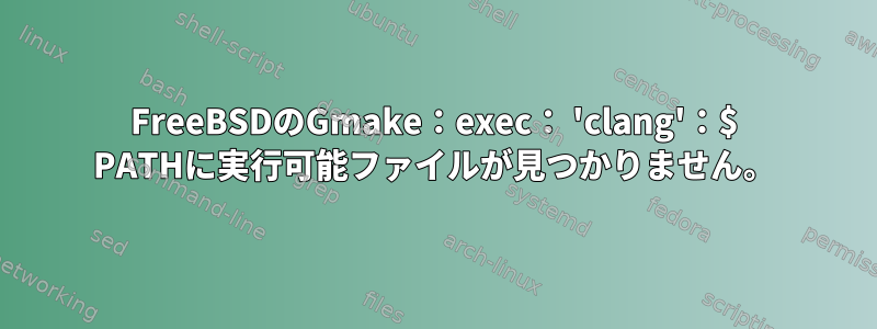 FreeBSDのGmake：exec： 'clang'：$ PATHに実行可能ファイルが見つかりません。