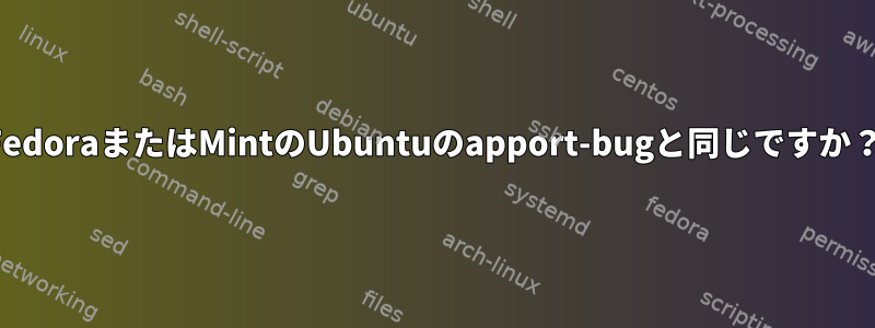 FedoraまたはMintのUbuntuのapport-bugと同じですか？