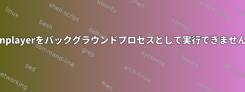 mplayerをバックグラウンドプロセスとして実行できません