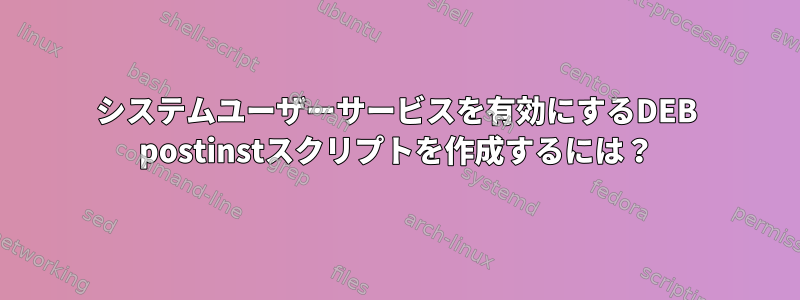 システムユーザーサービスを有効にするDEB postinstスクリプトを作成するには？