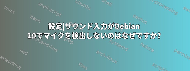 設定|サウンド入力がDebian 10でマイクを検出しないのはなぜですか?