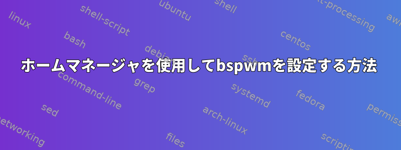 ホームマネージャを使用してbspwmを設定する方法