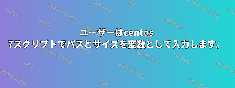 ユーザーはcentos 7スクリプトでパスとサイズを変数として入力します。