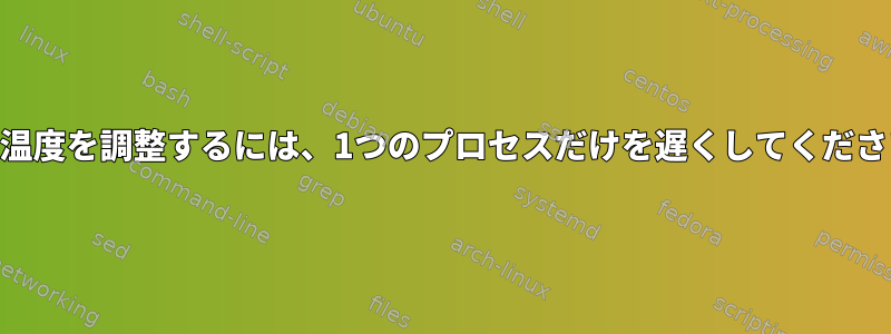 CPU温度を調整するには、1つのプロセスだけを遅くしてください。