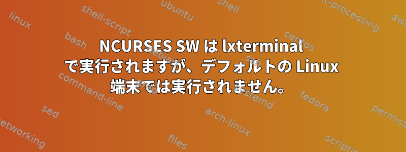 NCURSES SW は lxterminal で実行されますが、デフォルトの Linux 端末では実行されません。