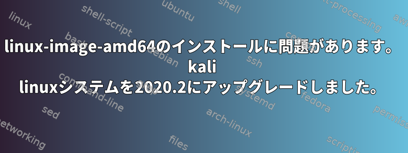 linux-image-amd64のインストールに問題があります。 kali linuxシステムを2020.2にアップグレードしました。