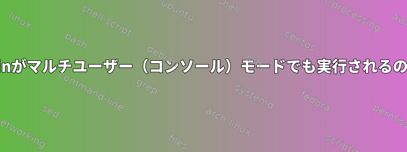 Plasshellとkwinがマルチユーザー（コンソール）モードでも実行されるのはなぜですか？