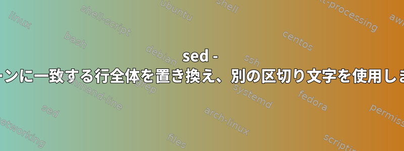 sed - パターンに一致する行全体を置き換え、別の区切り文字を使用します。