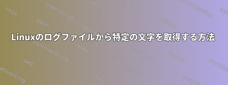 Linuxのログファイルから特定の文字を取得する方法