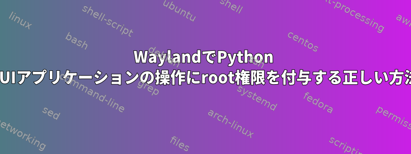 WaylandでPython GUIアプリケーションの操作にroot権限を付与する正しい方法