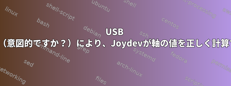 USB HIDレポートエラー（意図的ですか？）により、Joydevが軸の値を正しく計算できなくなります。