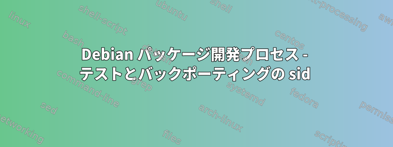 Debian パッケージ開発プロセス - テストとバックポーティングの sid