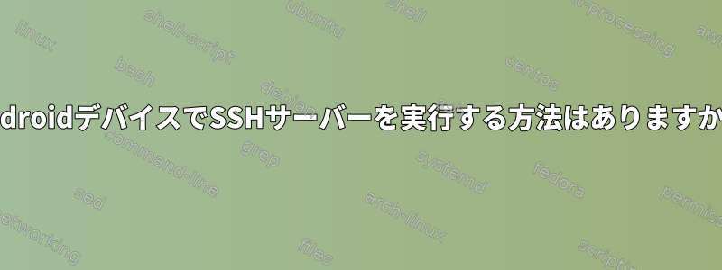 AndroidデバイスでSSHサーバーを実行する方法はありますか？