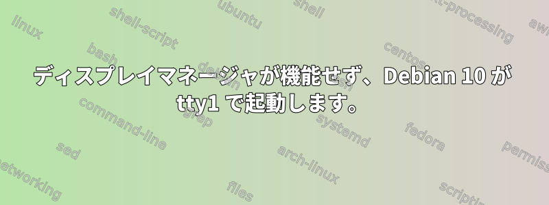 ディスプレイマネージャが機能せず、Debian 10 が tty1 で起動します。